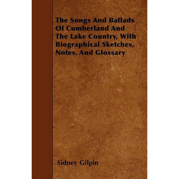 The Songs And Ballads Of Cumberland And The Lake Country, With Biographical Sketches, Notes, And Glossary (Paperback)