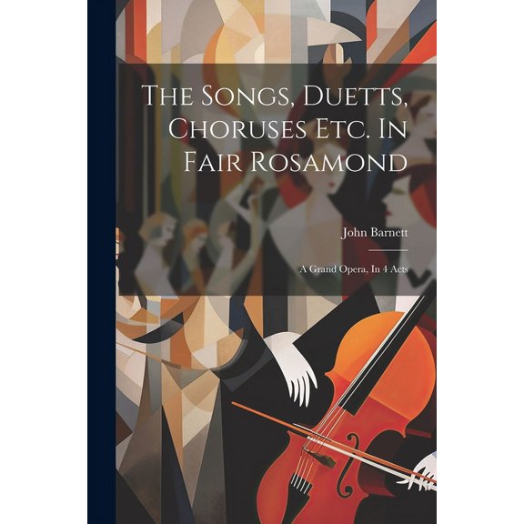 The Songs, Duetts, Choruses Etc. In Fair Rosamond : A Grand Opera, In 4 Acts (Paperback)