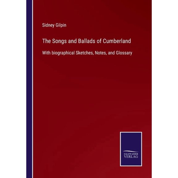 The Songs and Ballads of Cumberland:With biographical Sketches, Notes, and Glossary