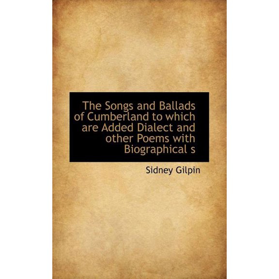 The Songs and Ballads of Cumberland to Which Are Added Dialect and Other Poems with Biographical S (Paperback)