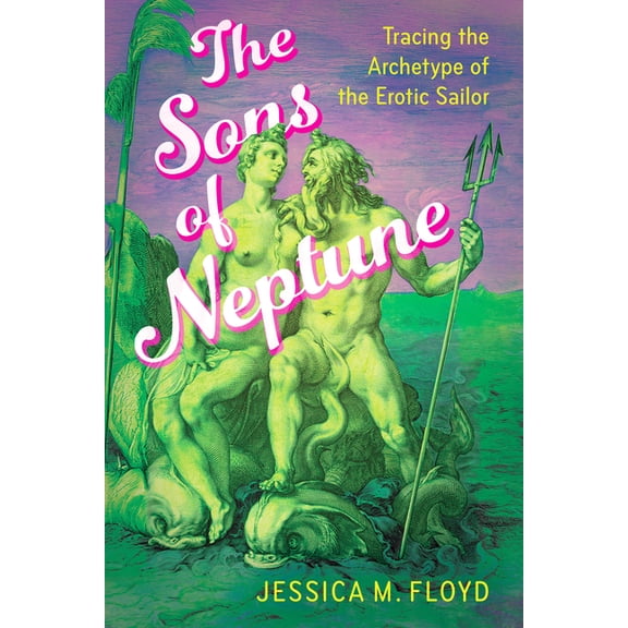 The Sons of Neptune: Tracing the Archetype of the Erotic Sailor, (Hardcover)
