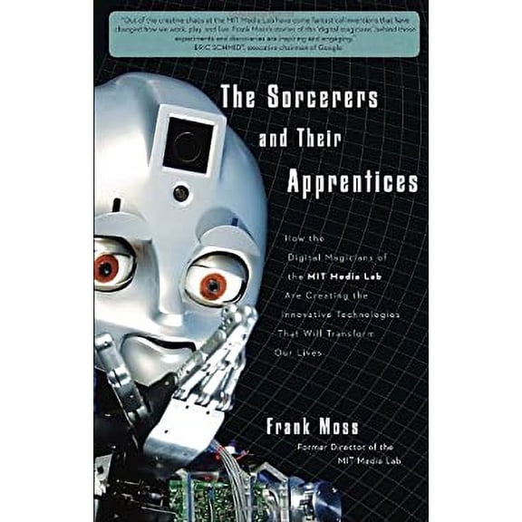 Pre-Owned The Sorcerers and Their Apprentices: How the Digital Magicians of the MIT Media Lab Are Creating the Innovative Technologies That Will Transform Our ... (Hardcover) 0307589102 9780307589101