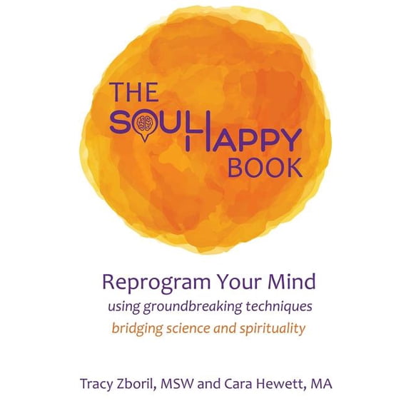 The Soul Happy Book: Reprogram Your Mind Using Groundbreaking Techniques Bridging Science and (Paperback) by Cara Hewett, Tracy Zboril
