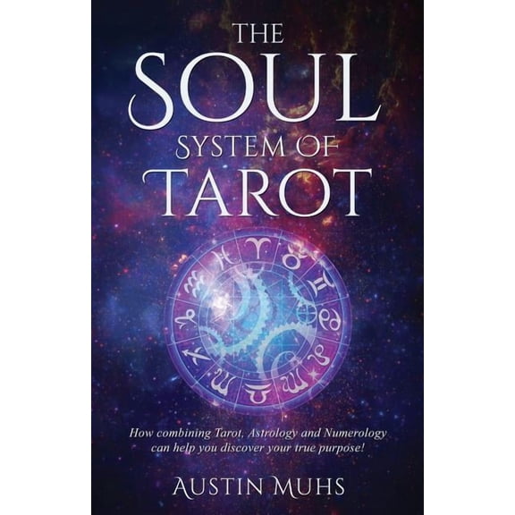 The Soul System of Tarot: How Combining Tarot, Astrology and Numerology Can Help You Discover Your True Purpose!, (Paperback)
