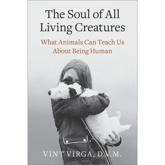 The Soul of All Living Creatures : What Animals Can Teach Us About Being Human (Paperback)