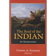 CHARLES A EASTMAN The Soul of the Indian : An Interpretation (Paperback)