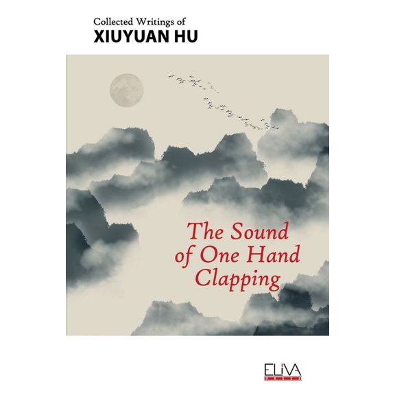 The Sound of One Hand Clapping : Collected Writings of Xiuyuan Hu (Paperback)