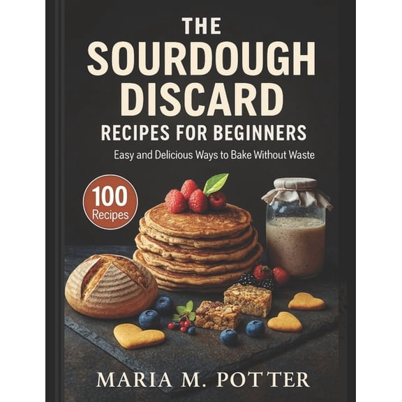 The Sourdough Discard Recipes for Beginners: Easy and Delicious Ways to Bake Without Waste, (Paperback)