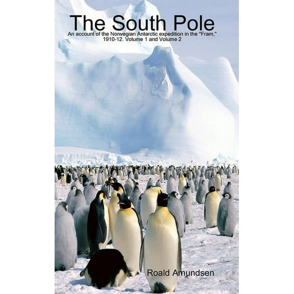The South Pole: An account of the Norwegian Antarctic expedition in the "Fram," 1910-12. Volume 1 (Hardcover) by Roald Amundsen