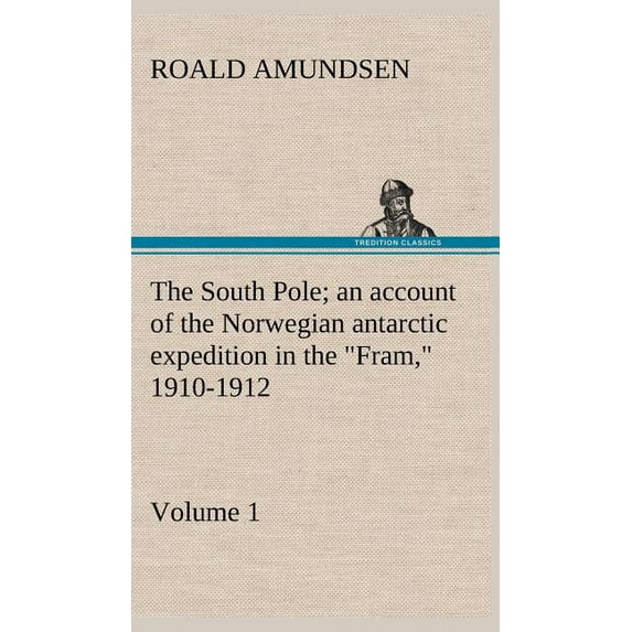 The South Pole; an account of the Norwegian antarctic expedition in the "Fram," 1910-1912 - Volume 1 (Hardcover)
