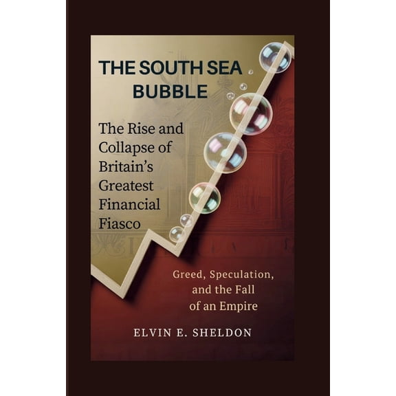 The South Sea Bubble: The Rise and Collapse of Britain's Greatest Financial Fiasco: Greed, Speculation, and the Fall of , (Paperback)