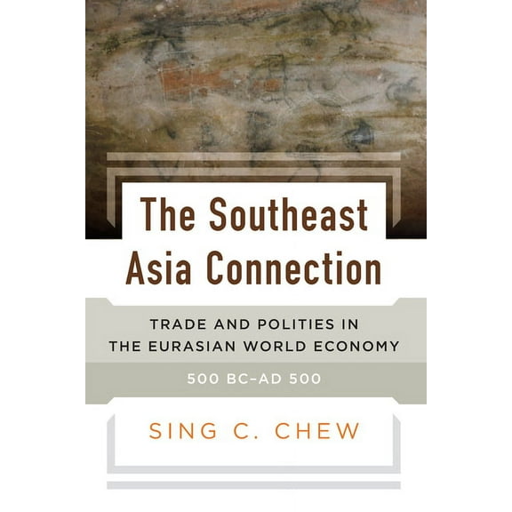 The Southeast Asia Connection: Trade and Polities in the Eurasian World Economy, 500 BC-AD 500, (Hardcover)