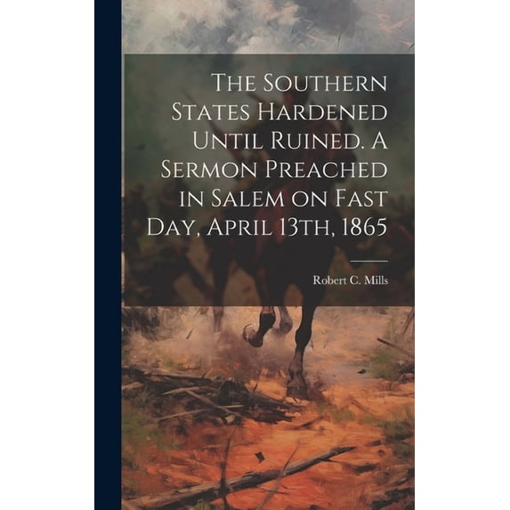 The Southern States Hardened Until Ruined. A Sermon Preached in Salem on Fast day, April 13th, 1865 (Hardcover)