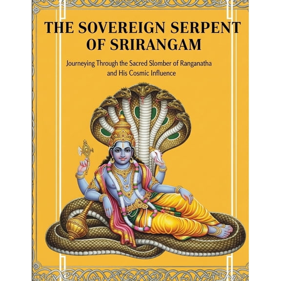 The Sovereign Serpent of Srirangam: Journeying Through the Sacred Slumber of Ranganatha and His Cosmic Influence, (Paperback)
