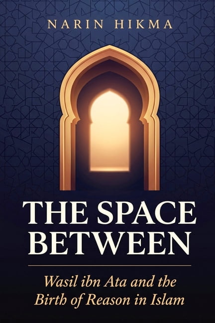 The Space Between: Wasil ibn Ata and the Birth of Reason in Islam, (Paperback)