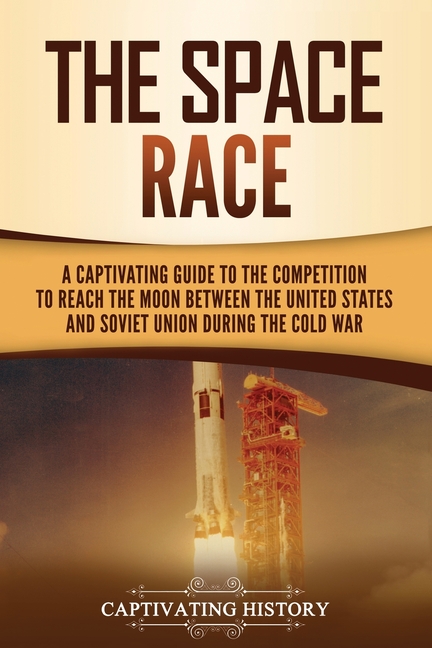 The Space Race A Captivating Guide to the Cold War Competition Between  the United States and Soviet Union to Reach the Moon (Paperback) 