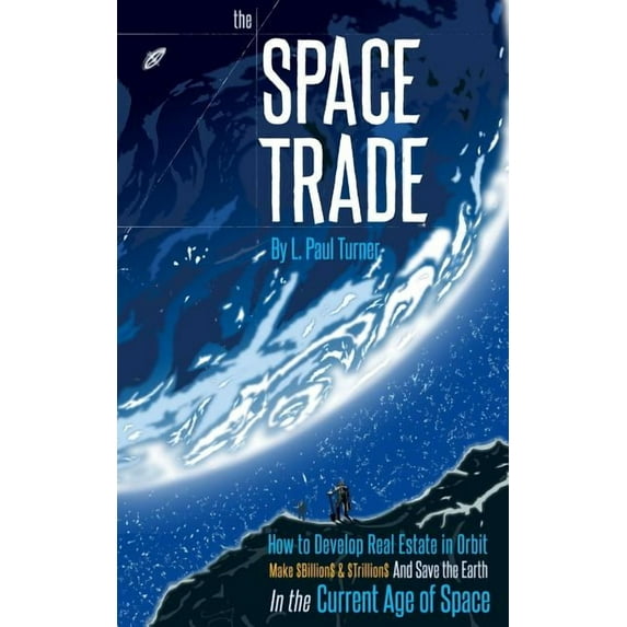The Space Trade: How to Develop Real Estate in Orbit Make $Billion$ & $Trillion$ and Save the Earth In the Current A, (Paperback)