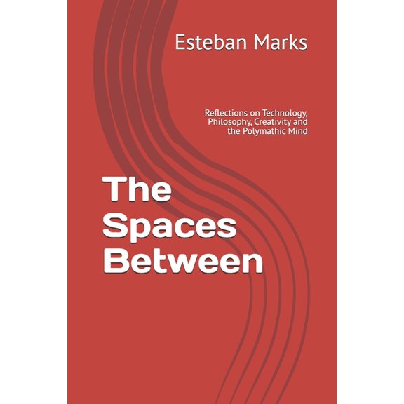 The Spaces Between: Reflections on Technology, Philosophy, Creativity and the Polymathic Mind, (Paperback)