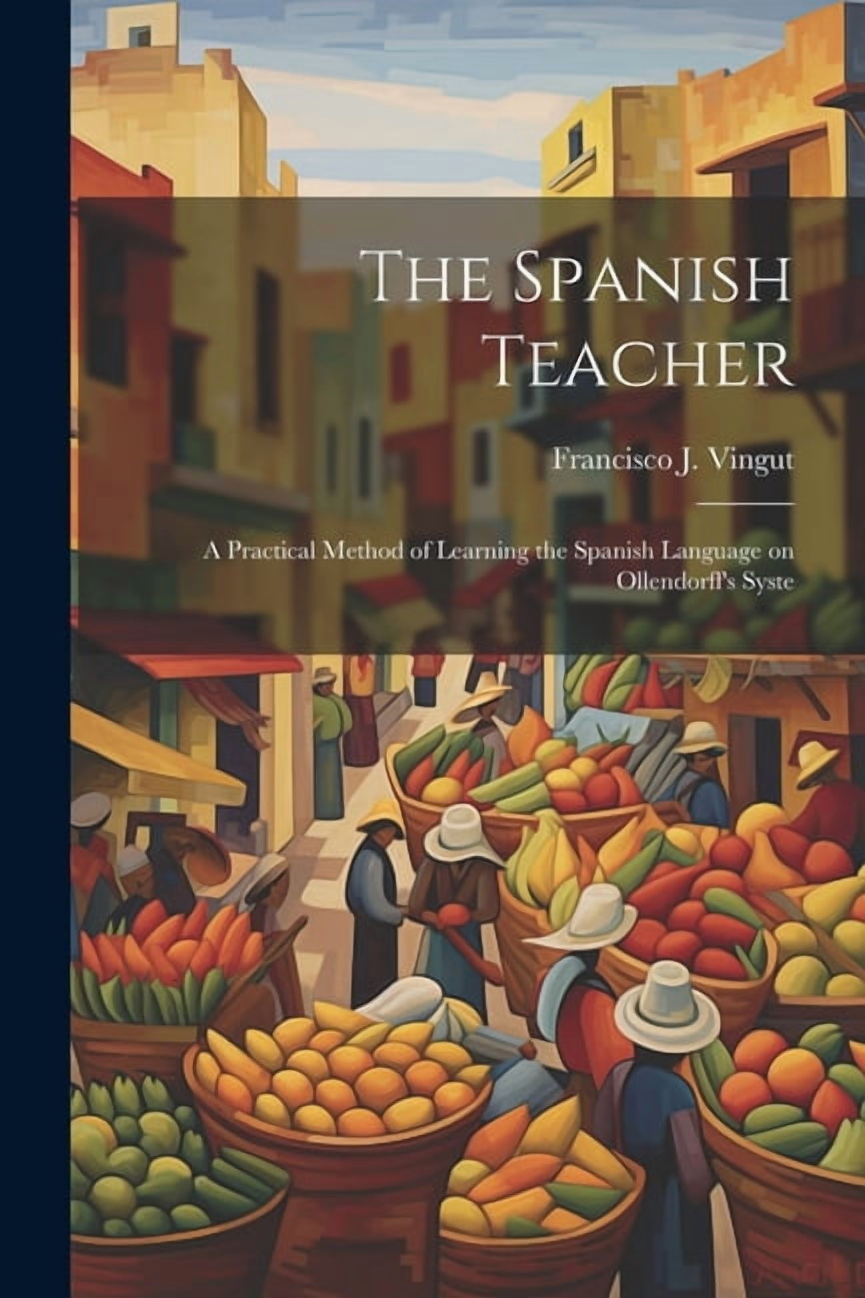 The Spanish Teacher; a Practical Method of Learning the Spanish Language on Ollendorff's Syste, (Paperback)