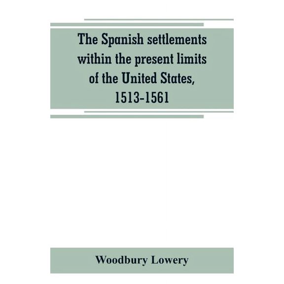 The Spanish settlements within the present limits of the United States, 1513-1561, (Paperback)