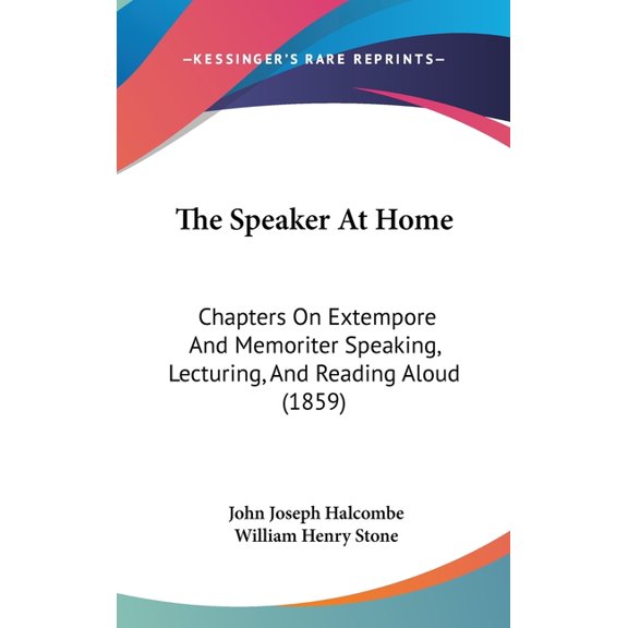 The Speaker At Home : Chapters On Extempore And Memoriter Speaking, Lecturing, And Reading Aloud (1859) (Hardcover)