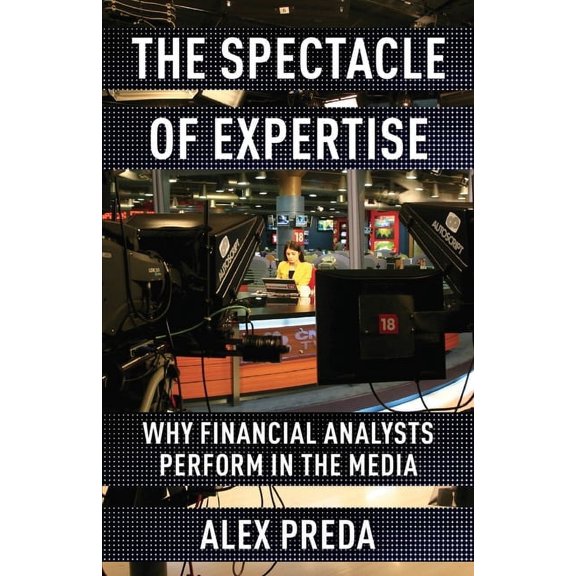 The Spectacle of Expertise: Why Financial Analysts Perform in the Media, (Hardcover)