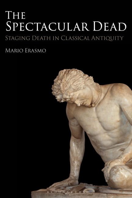 The Spectacular Dead: Staging Death in Classical Antiquity, (Hardcover)