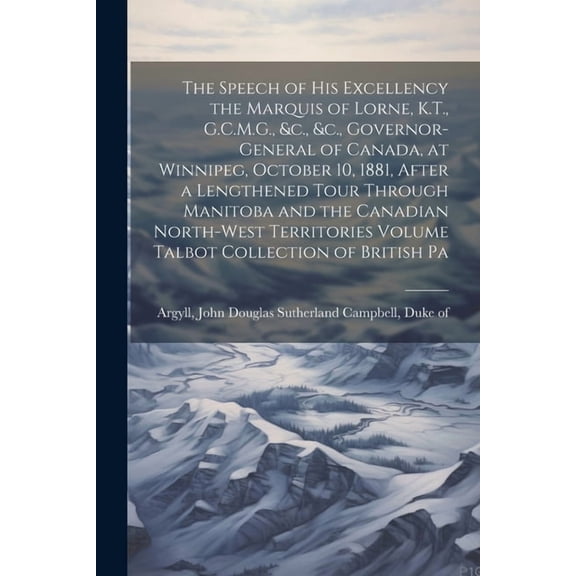 The Speech of his Excellency the Marquis of Lorne, K.T., G.C.M.G., &c., &c., Governor-general of Canada, at Winn, (Paperback)