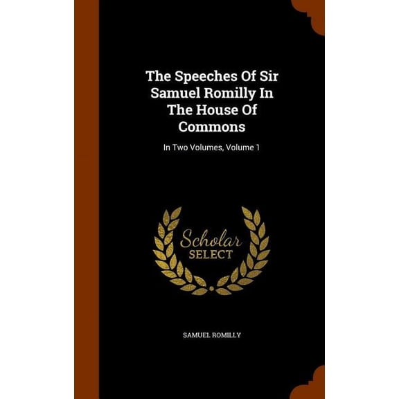 The Speeches of Sir Samuel Romilly in the House of Commons: In Two Volumes, Volume 1