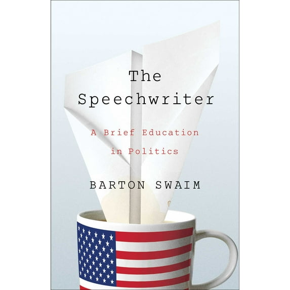 The Speechwriter: A Brief Education in Politics (Hardcover) by Barton Swaim