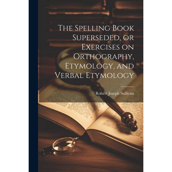 The Spelling Book Superseded, or Exercises on Orthography, Etymology, and Verbal Etymology (Paperback)