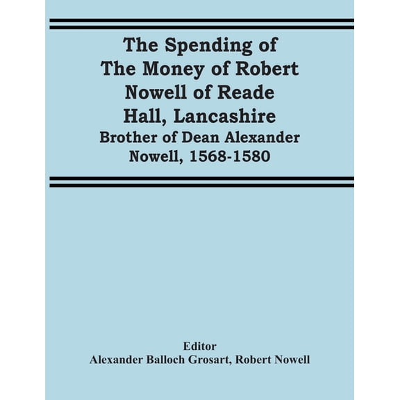 The Spending Of The Money Of Robert Nowell Of Reade Hall, Lancashire: Brother Of Dean Alexander Nowell, 1568-1580, (Paperback)