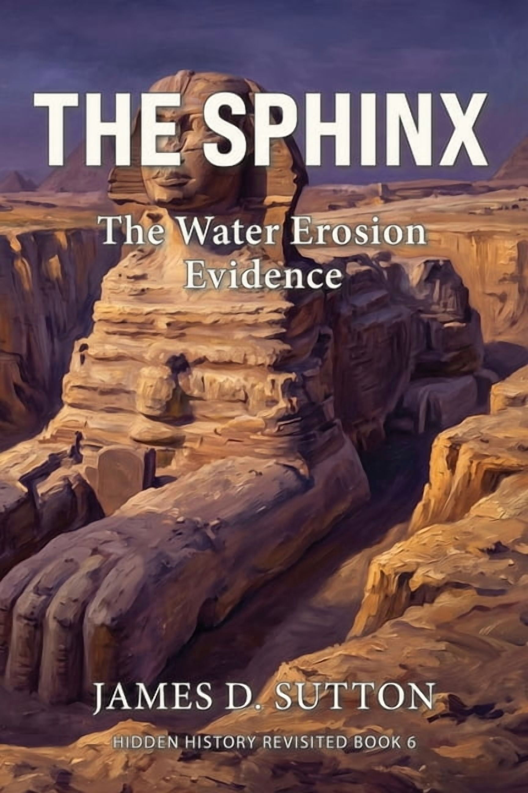 Hidden History Revisited The Sphinx: The Water Erosion Evidence, Book 6, (Paperback)