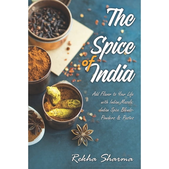 Indian Cookbook The Spice of India: Add Flavor to Your Life with Indian Masala: Indian Spice Blends- Powders & Pastes, Book 1, (Paperback)