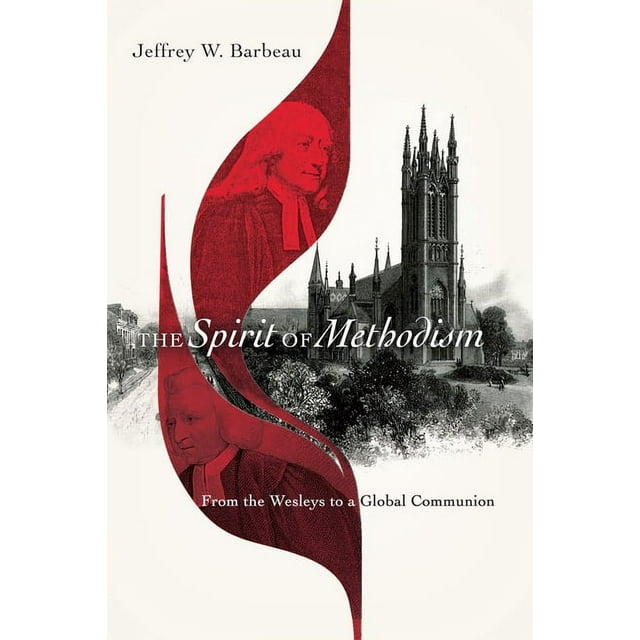The Spirit of Methodism: From the Wesleys to a Global Communion, (Paperback)