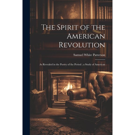 The Spirit of the American Revolution : As Revealed in the Poetry of the Period; a Study of American (Paperback)