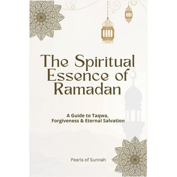 The Spiritual Essence of Ramadan: A Guide to Taqwa, Forgiveness & Eternal Salvation, (Paperback)