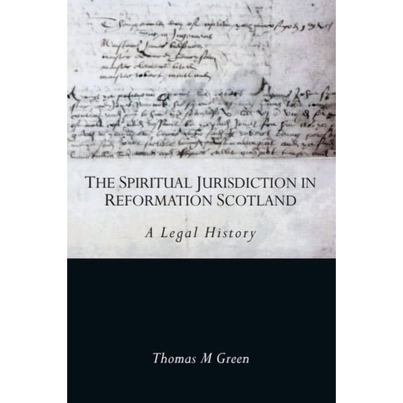 The Spiritual Jurisdiction in Reformation Scotland: A Legal History, (Paperback)