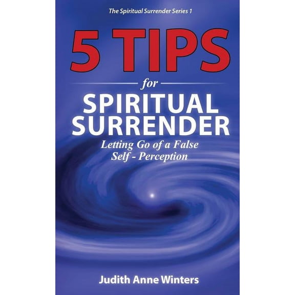 The Spiritual Surrender Five Tips For Spiritual Surrender, Series 1: Letting Go of a False Self-Perception, Book 1, (Paperback)