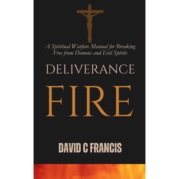The Spiritual Warfare and Deliverance Bo Deliverance Fire: A Spiritual Warfare Manual for Breaking Free from Demons and Evil Spirits, (Paperback)