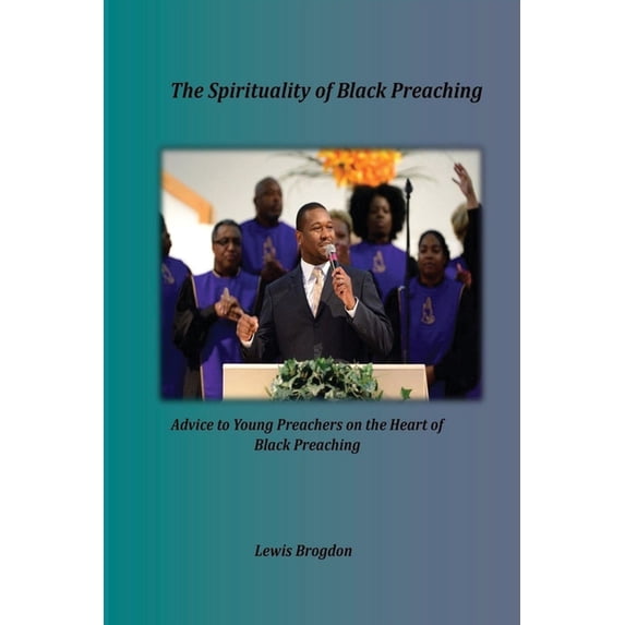 The Spirituality of Black Preaching: Advice to Young Preachers on the Heart of Black Preaching, (Paperback)