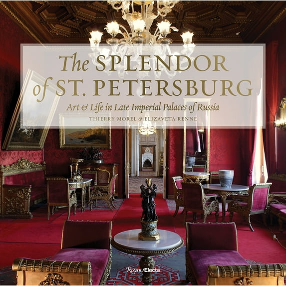 The Splendor of St. Petersburg : Art & Life in Late Imperial Palaces of Russia (Hardcover)