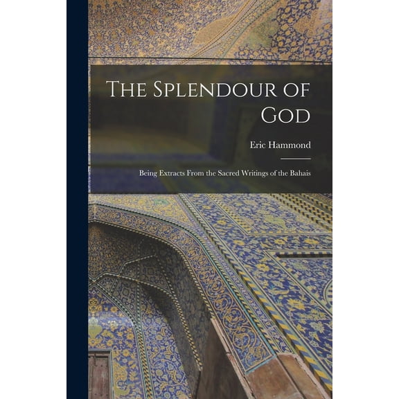 The Splendour of God; Being Extracts From the Sacred Writings of the Bahais, (Paperback)