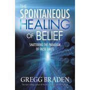 The Spontaneous Healing of Belief Shattering the Paradigm of False Limits Hardcover by Gregg Braden