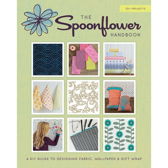The Spoonflower Handbook: A DIY Guide to Designing Fabric, Wallpaper &amp; Gift Wrap with 30+ Projects, (Paperback)