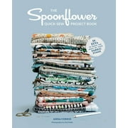The Spoonflower Quick-Sew Project Book 34 Diys to Make the Most of Your Fabric Stash, Paperback