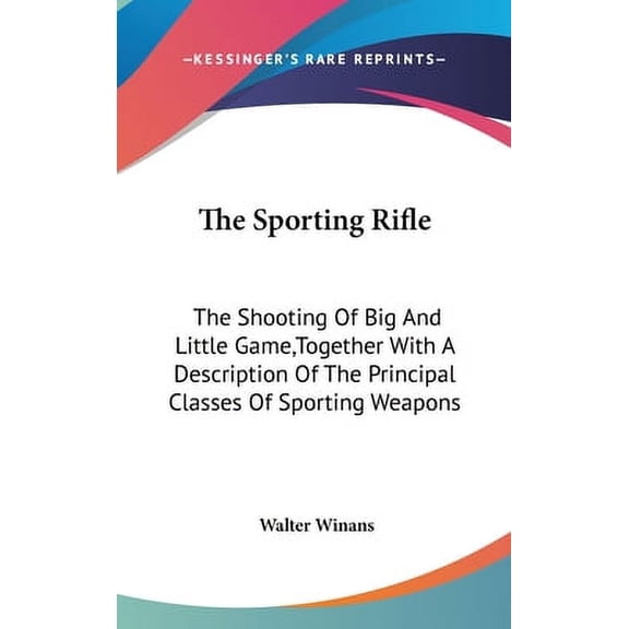 The Sporting Rifle : The Shooting Of Big And Little Game, Together With A Description Of The Principal Classes Of Sporting Weapons (Hardcover)