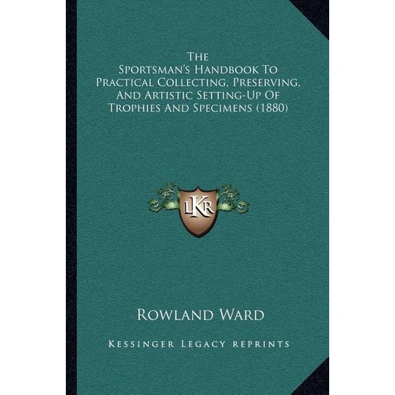 The Sportsman's Handbook To Practical Collecting, Preserving, And Artistic Setting-Up Of Trophies And Specimens (1880) (Paperback)