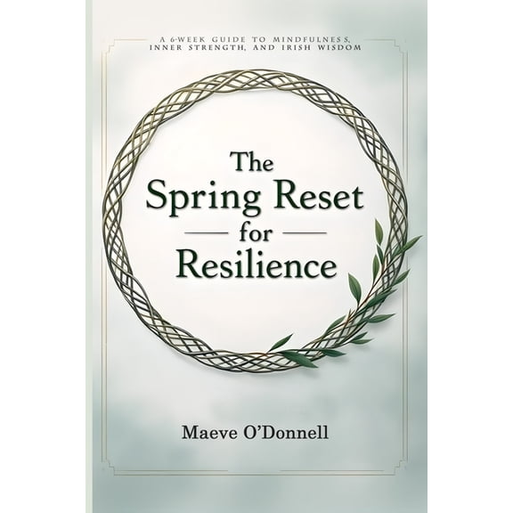 The Spring Reset for Resilience: A 6-Week Guide to Mindfulness, Inner Strength, and Irish Wisdom, (Paperback)