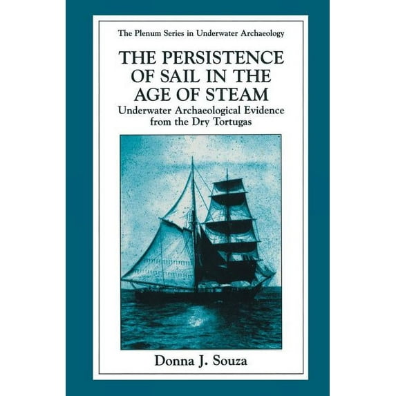 The Springer Underwater Archaeology The Persistence of Sail in the Age of Steam: Underwater Archaeological Evidence from the Dry Tortugas, (Paperback)